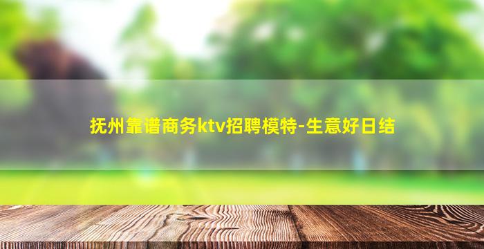 抚州靠谱商务ktv招聘模特-生意好日结
